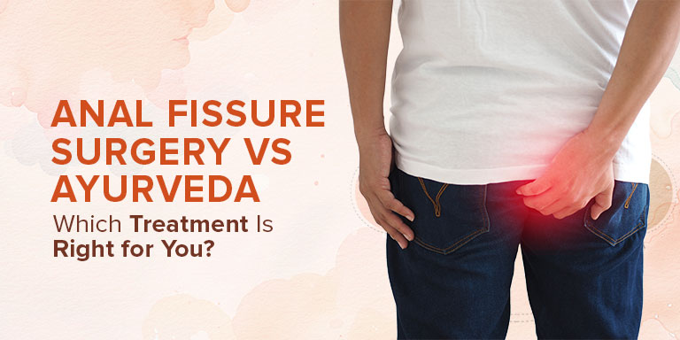 Anal Fissure Surgery vs. Ayurveda: Which Treatment Is Right for You?