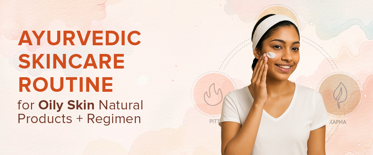 Ayurvedic Skincare Routine for Oily Skin: Natural Products + Regimen