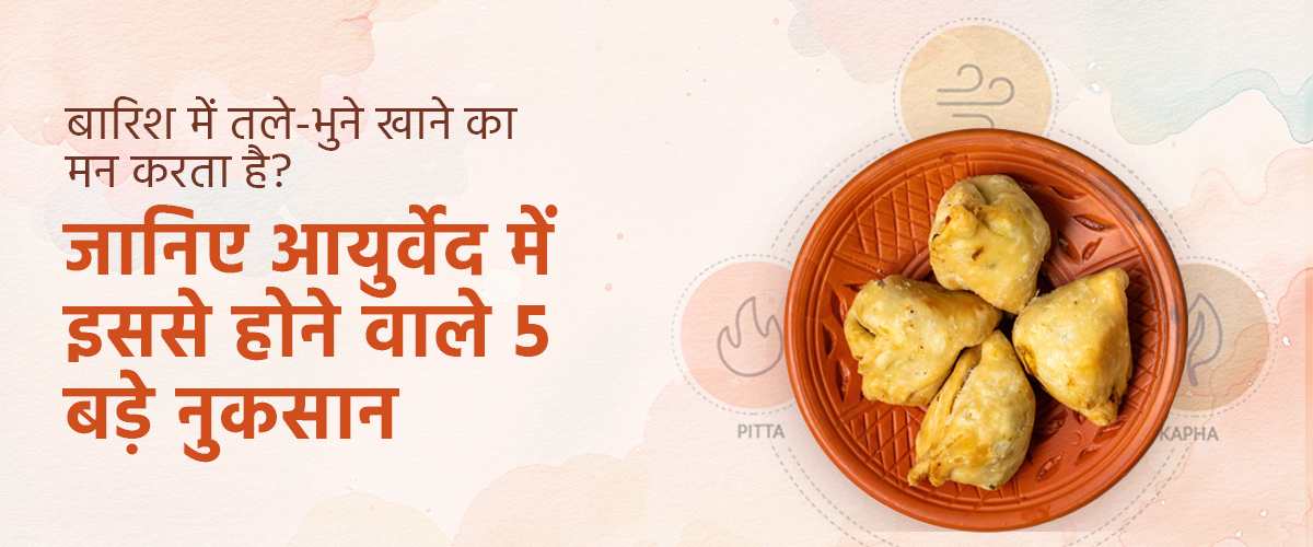 बारिश में तले-भुने खाने का मन करता है? जानिए आयुर्वेद में इससे होने वाले 5 बड़े नुकसान