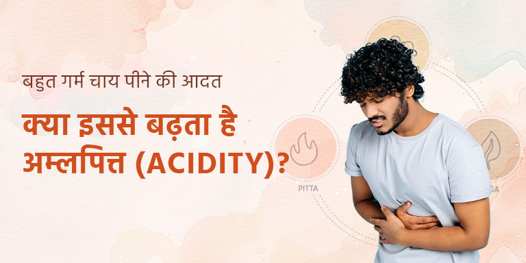 बहुत गरम चाय पीने की आदत – क्या इससे बढ़ता है अम्लपित्त (acidity)?