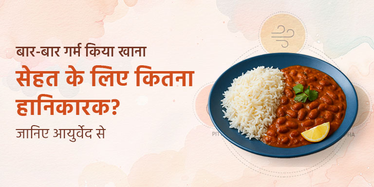 बार-बार गर्म किया खाना – सेहत के लिए कितना हानिकारक? जानिए आयुर्वेद से