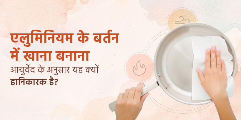 एलुमिनियम के बर्तन में खाना बनाना – आयुर्वेद के अनुसार यह क्यों हानिकारक है?