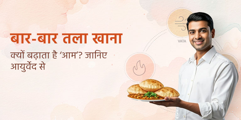 बार-बार तला खाना – क्यों बढ़ाता है ‘आम’? जानिए आयुर्वेद से