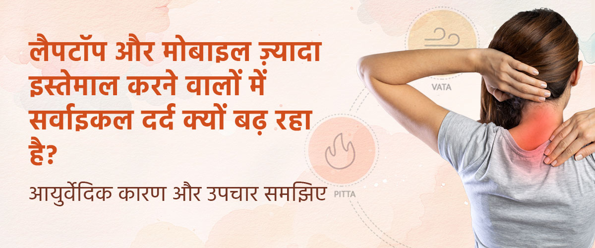 लैपटॉप और मोबाइल ज़्यादा इस्तेमाल करने वालों में सर्वाइकल दर्द क्यों बढ़ रहा है? आयुर्वेदिक कारण और उपचार समझिए