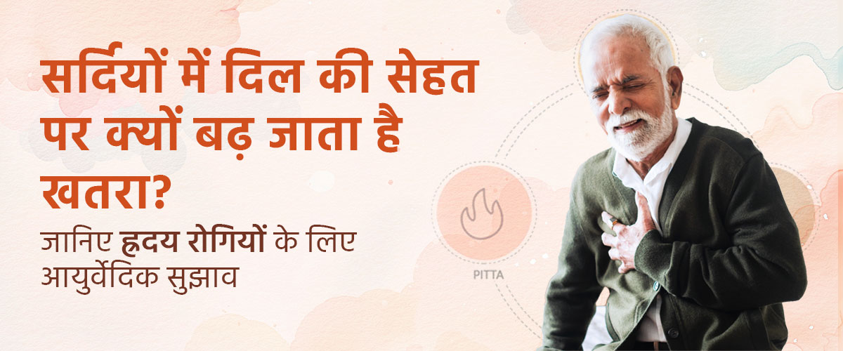 सर्दियों में दिल की सेहत पर क्यों बढ़ जाता है खतरा? जानिए ह्रदय रोगियों के लिए आयुर्वेदिक सुझाव