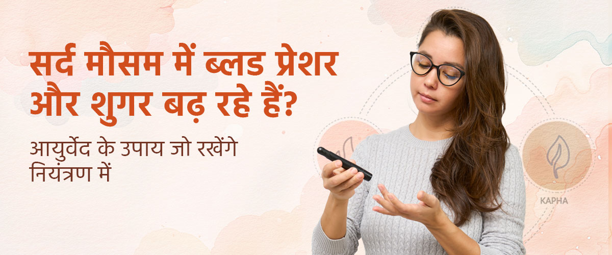 सर्द मौसम में ब्लड प्रेशर और शुगर बढ़ रहे हैं? आयुर्वेद के उपाय जो रखेंगे नियंत्रण में