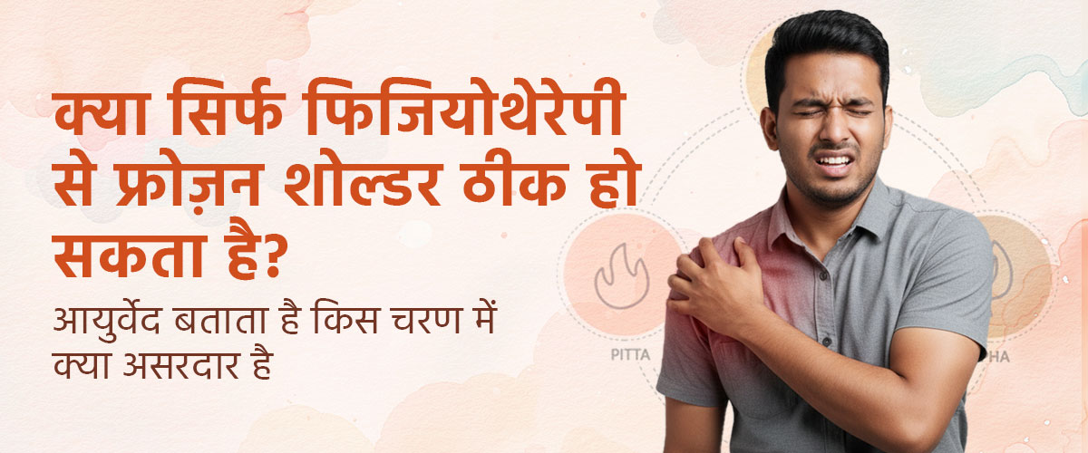 क्या सिर्फ फिज़्योथेरपी से फ्रोज़न शोल्डर ठीक हो सकता है? आयुर्वेद बताता है किस चरण में क्या असरदार है