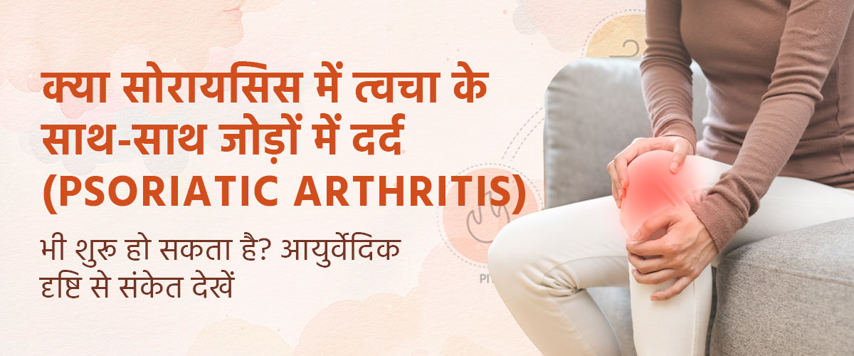 क्या सोरायसिस में त्वचा के साथ-साथ जोड़ों में दर्द (Psoriatic Arthritis) भी शुरू हो सकता है? आयुर्वेदिक दृष्टि से संकेत देखें