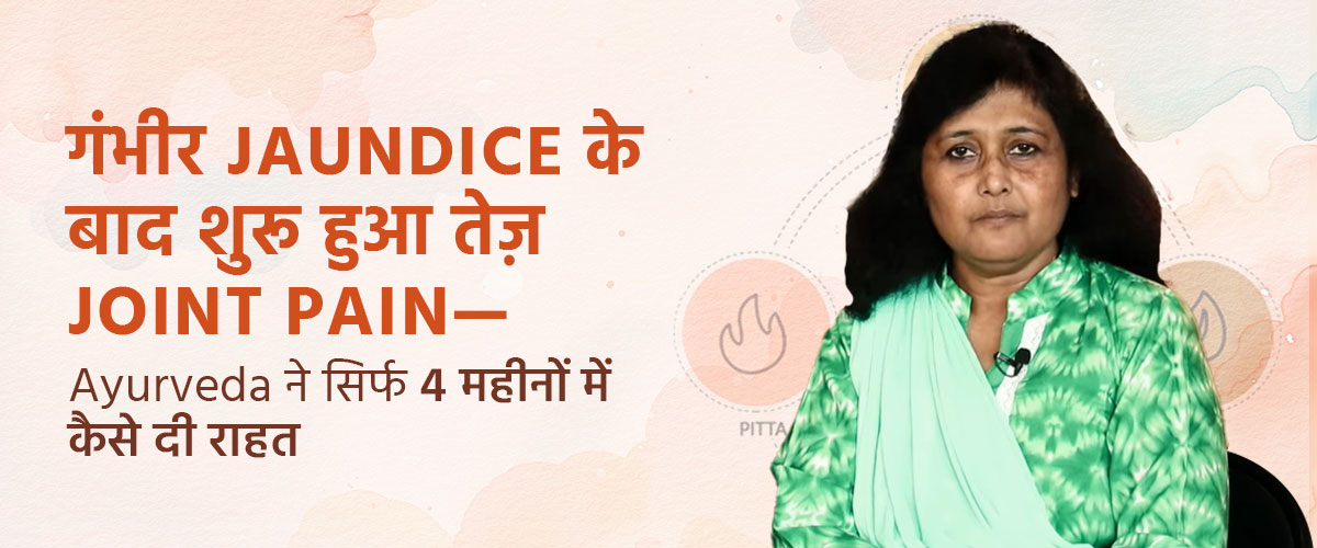 गंभीर Jaundice के बाद शुरू हुआ तेज़ Joint Pain—Ayurveda ने सिर्फ 4 महीनों में कैसे दी राहत