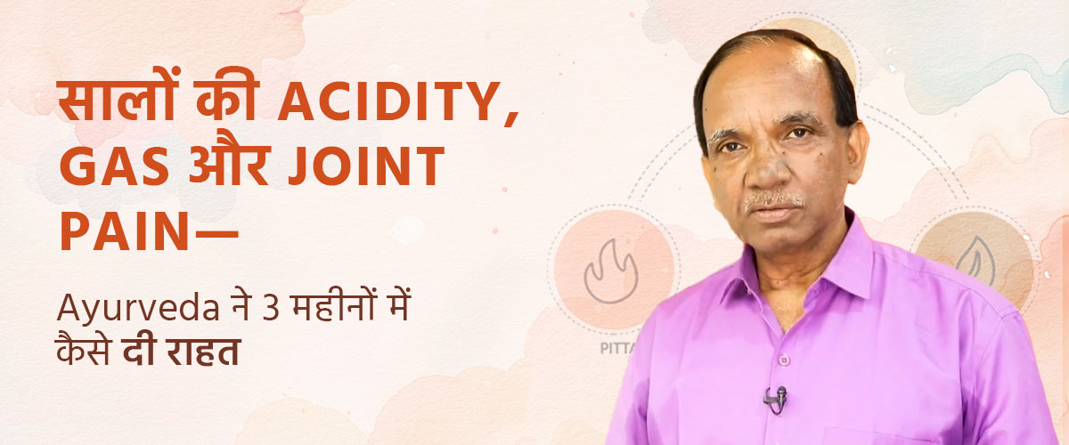 सालों की Acidity, Gas और Joint Pain—Ayurveda ने 3 महीनों में कैसे दी राहत
