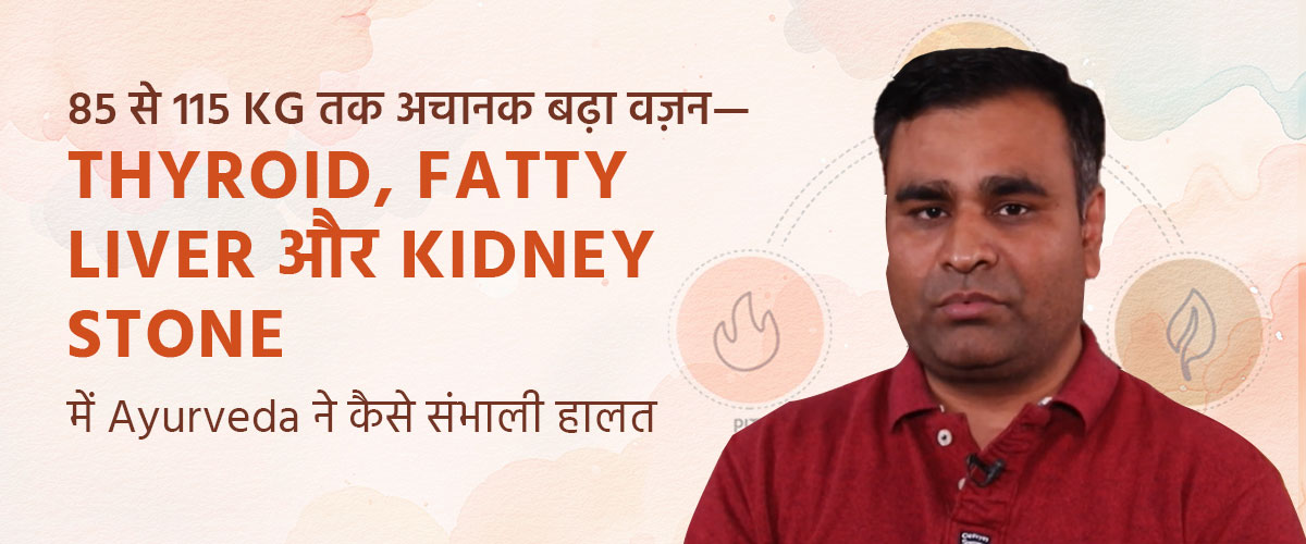85 से 115 KG तक अचानक बढ़ा वज़न—Thyroid, Fatty Liver और Kidney Stone में Ayurveda ने कैसे संभाली हालत