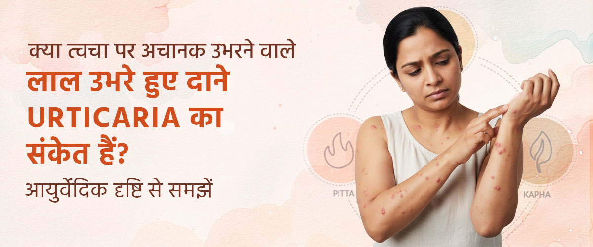 क्या त्वचा पर अचानक उभरने वाले लाल उभरे हुए दाने Urticaria का संकेत हैं? आयुर्वेदिक दृष्टि से समझें