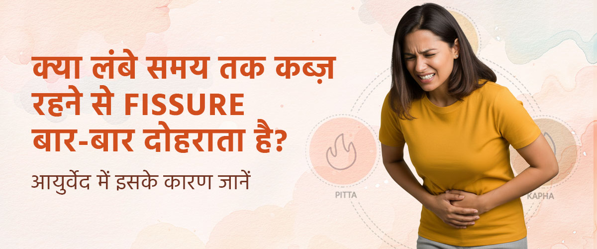 क्या लंबे समय तक कब्ज़ रहने से Fissure बार-बार दोहराता है? आयुर्वेद में इसके कारण जानें