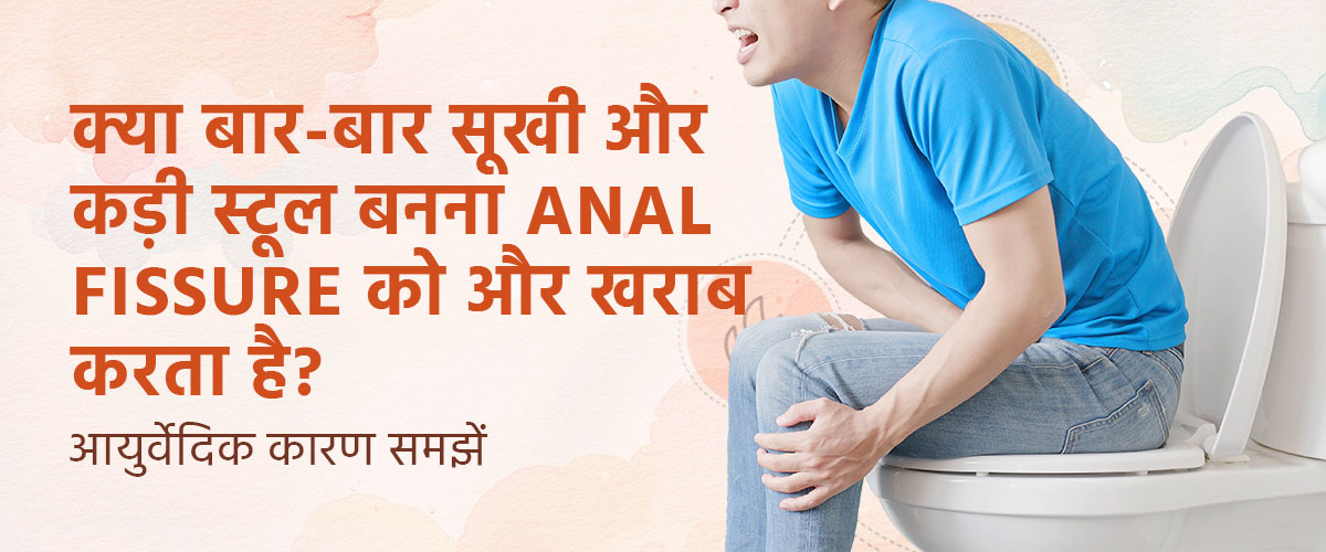 क्या बार-बार सूखी और कड़ी स्टूल Anal Fissure को और खराब करती है?