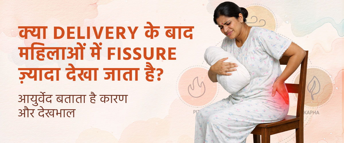 क्या Delivery के बाद महिलाओं में Fissure ज़्यादा देखा जाता है? आयुर्वेद बताता है कारण और देखभाल