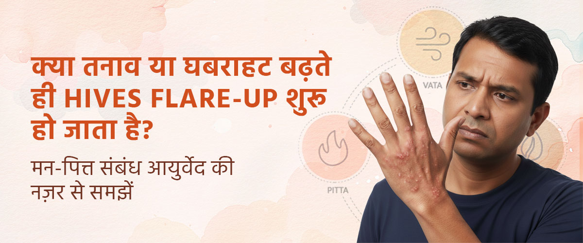 क्या तनाव या घबराहट बढ़ते ही Hives flare-up शुरू हो जाता है? मन-पित्त संबंध आयुर्वेद की नज़र से समझें