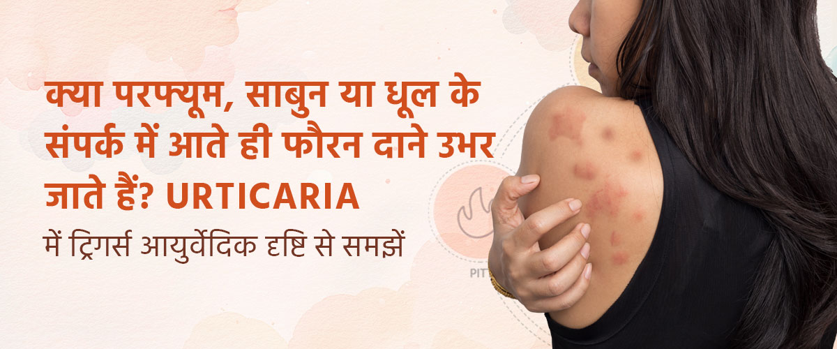 क्या परफ्यूम, साबुन या धूल के संपर्क में आते ही फौरन दाने उभर जाते हैं? Urticaria में ट्रिगर्स आयुर्वेदिक दृष्टि से समझें