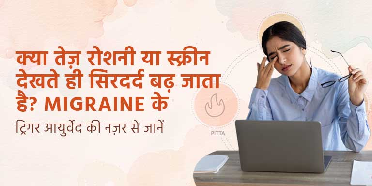 क्या तेज़ रोशनी या स्क्रीन देखते ही सिरदर्द बढ़ जाता है? Migraine के ट्रिगर आयुर्वेद की नज़र से जानें