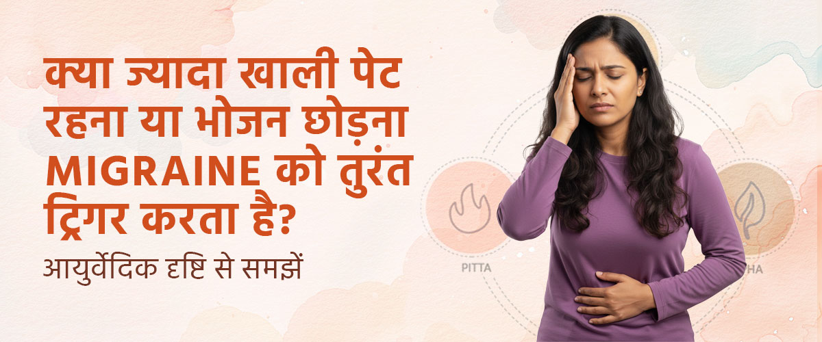 क्या ज़्यादा खाली पेट रहना या भोजन छोड़ना Migraine को तुरंत ट्रिगर करता है? आयुर्वेदिक दृष्टि से समझें