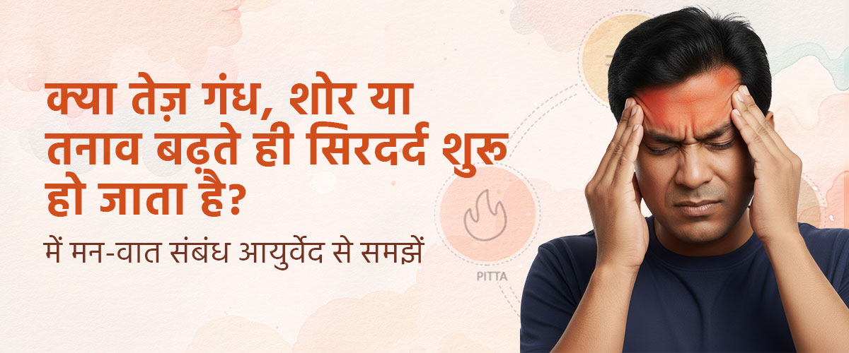 क्या तेज़ गंध, शोर या तनाव बढ़ते ही सिरदर्द शुरू हो जाता है? Migraine में मन-वात संबंध आयुर्वेद से समझें