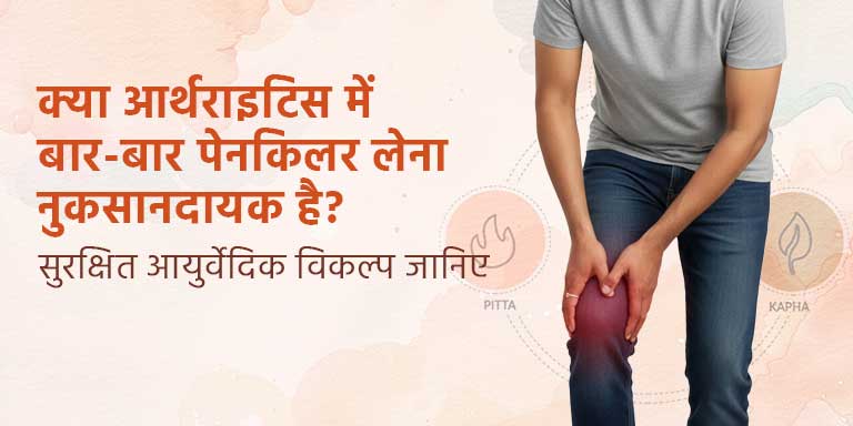 क्या आर्थराइटिस में बार-बार पेनकिलर लेना नुकसानदायक है? सुरक्षित आयुर्वेदिक विकल्प जानिए