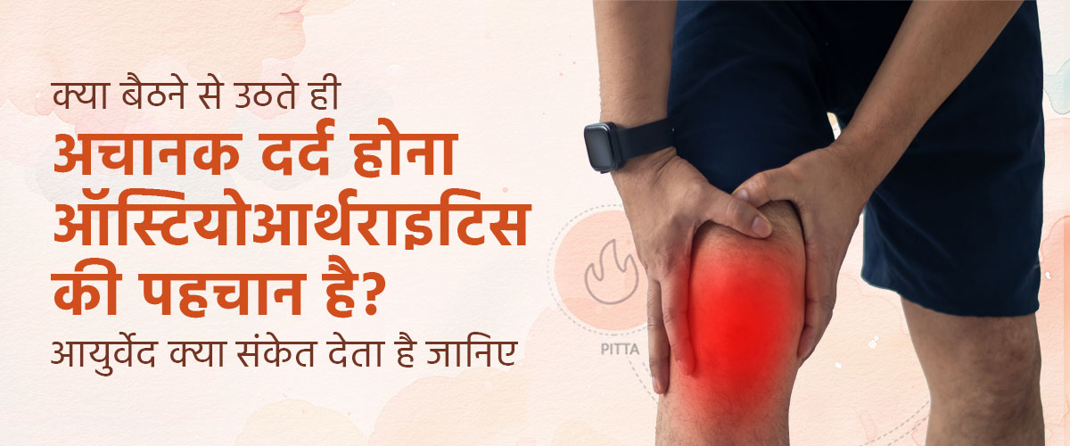 क्या बैठने से उठते ही अचानक दर्द होना ऑस्टियोआर्थराइटिस की पहचान है? आयुर्वेद क्या संकेत देता है जानिए