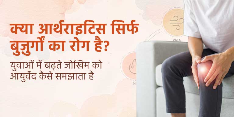 क्या आर्थराइटिस सिर्फ बुज़ुर्गों का रोग है? युवाओं में बढ़ते जोखिम को आयुर्वेद कैसे समझाता है