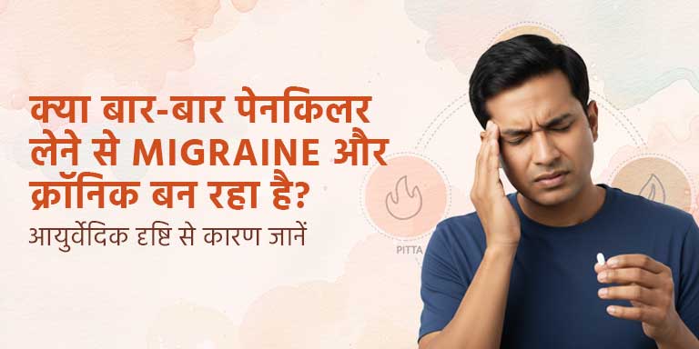क्या बार-बार पेनकिलर लेने से Migraine और क्रॉनिक बन रहा है? आयुर्वेदिक दृष्टि से कारण जानें