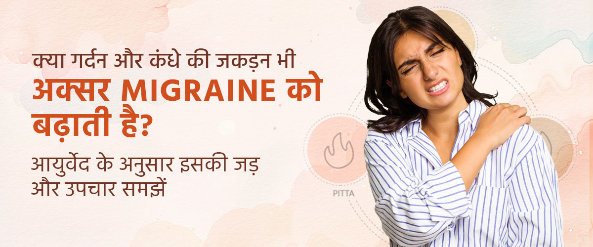 क्या गर्दन और कंधे की जकड़न भी अक्सर Migraine को बढ़ाती है? आयुर्वेद के अनुसार इसकी जड़ और उपचार समझें