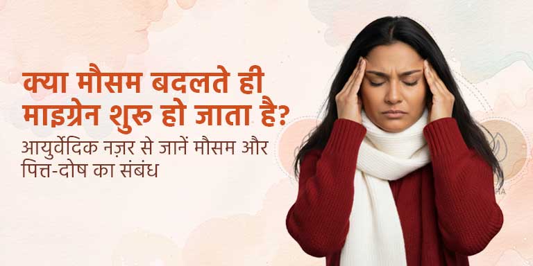 क्या मौसम बदलते ही माइग्रेन शुरू हो जाता है? आयुर्वेदिक नज़र से जानें मौसम और पित्त-दोष का संबंध