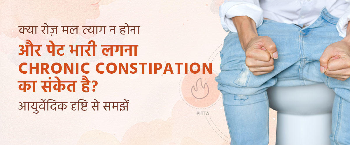 क्या रोज़ मल त्याग न होना और पेट भारी लगना Chronic Constipation का संकेत है? आयुर्वेदिक दृष्टि से समझें