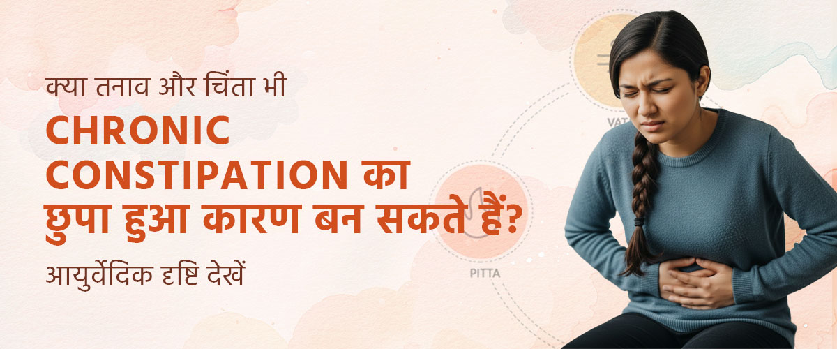क्या तनाव और चिंता भी Chronic Constipation का छुपा हुआ कारण बन सकते हैं? आयुर्वेदिक दृष्टि देखें