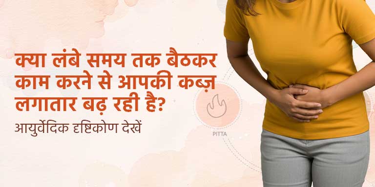 क्या लंबे समय तक बैठकर काम करने से आपकी कब्ज़ लगातार बढ़ रही है? आयुर्वेदिक दृष्टिकोण देखें
