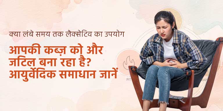 क्या लंबे समय तक लैक्सेटिव का उपयोग आपकी कब्ज़ को और जटिल बना रहा है? आयुर्वेदिक समाधान जानें