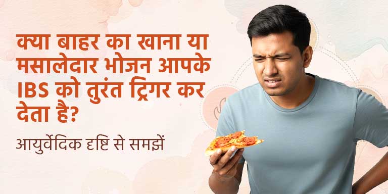 क्या बाहर का खाना या मसालेदार भोजन आपके IBS को तुरंत ट्रिगर कर देता है? आयुर्वेदिक दृष्टि से समझें और कब Ayurvedic doctor से मिलना चाहिए जानें